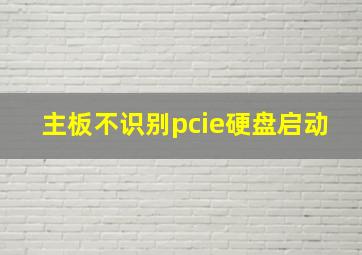 主板不识别pcie硬盘启动