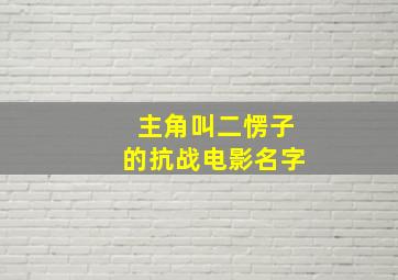 主角叫二愣子的抗战电影名字