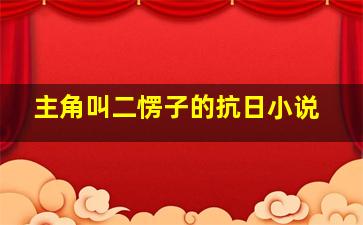 主角叫二愣子的抗日小说