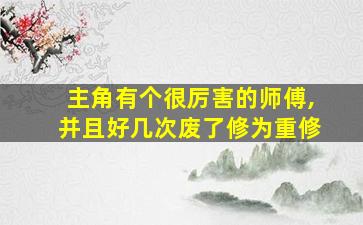 主角有个很厉害的师傅,并且好几次废了修为重修