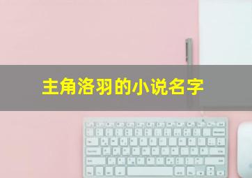 主角洛羽的小说名字