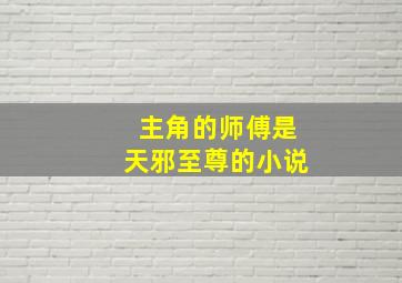 主角的师傅是天邪至尊的小说