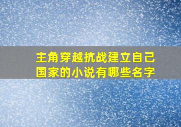 主角穿越抗战建立自己国家的小说有哪些名字