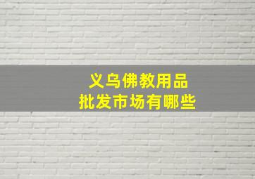 义乌佛教用品批发市场有哪些