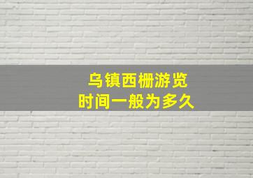 乌镇西栅游览时间一般为多久