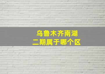 乌鲁木齐南湖二期属于哪个区