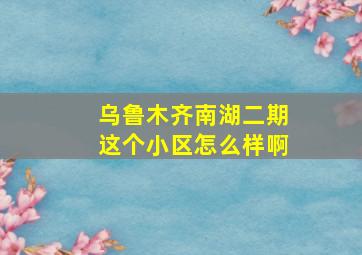 乌鲁木齐南湖二期这个小区怎么样啊