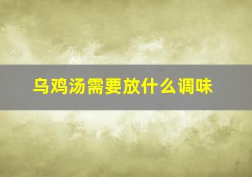 乌鸡汤需要放什么调味