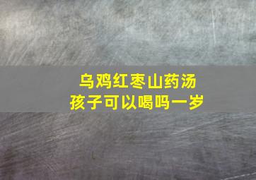 乌鸡红枣山药汤孩子可以喝吗一岁