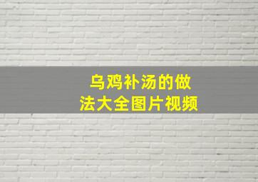 乌鸡补汤的做法大全图片视频