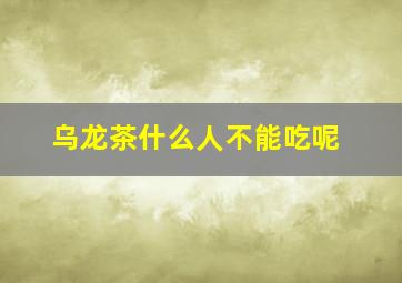 乌龙茶什么人不能吃呢