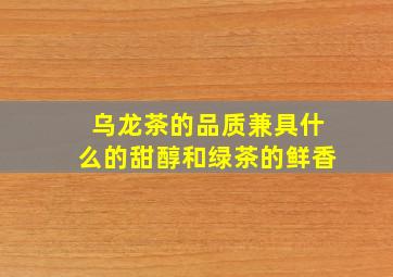 乌龙茶的品质兼具什么的甜醇和绿茶的鲜香