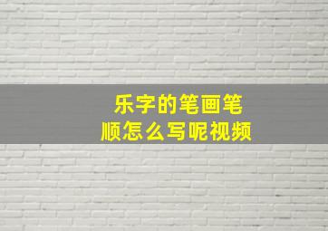 乐字的笔画笔顺怎么写呢视频