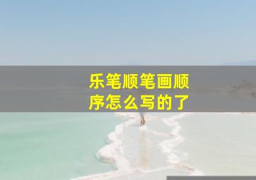 乐笔顺笔画顺序怎么写的了