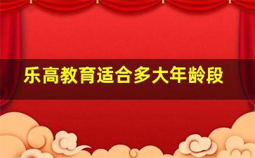 乐高教育适合多大年龄段