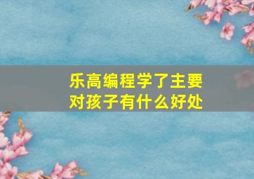 乐高编程学了主要对孩子有什么好处