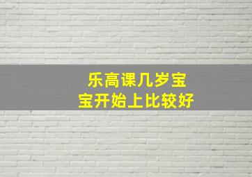 乐高课几岁宝宝开始上比较好