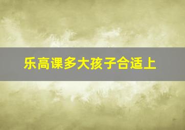 乐高课多大孩子合适上