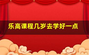 乐高课程几岁去学好一点