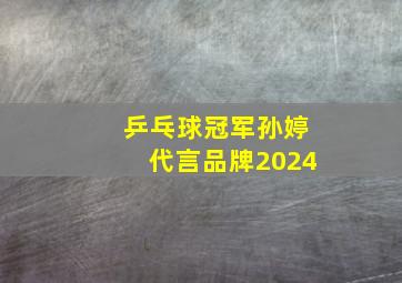 乒乓球冠军孙婷代言品牌2024