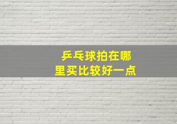 乒乓球拍在哪里买比较好一点