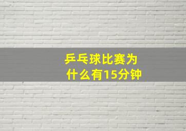 乒乓球比赛为什么有15分钟