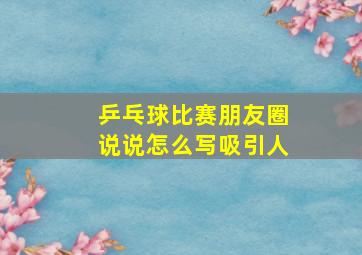 乒乓球比赛朋友圈说说怎么写吸引人