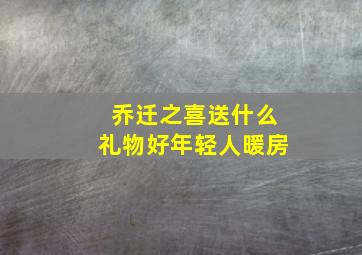 乔迁之喜送什么礼物好年轻人暖房