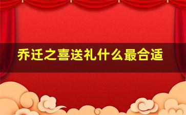 乔迁之喜送礼什么最合适