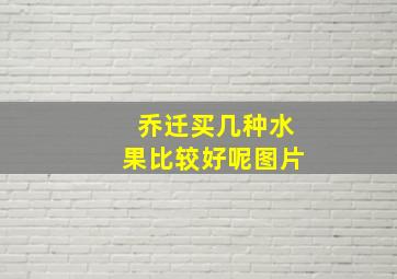 乔迁买几种水果比较好呢图片