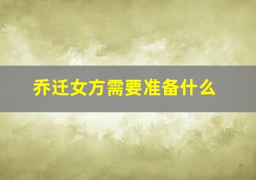 乔迁女方需要准备什么