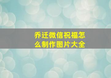 乔迁微信祝福怎么制作图片大全