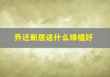 乔迁新居送什么绿植好