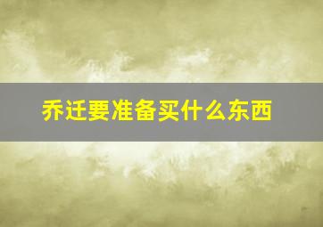 乔迁要准备买什么东西