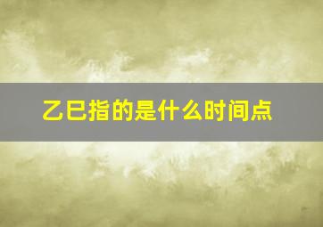 乙巳指的是什么时间点