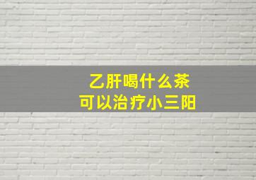 乙肝喝什么茶可以治疗小三阳