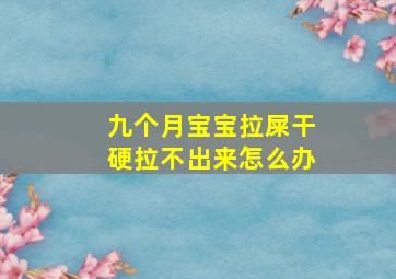 九个月宝宝拉屎干硬拉不出来怎么办