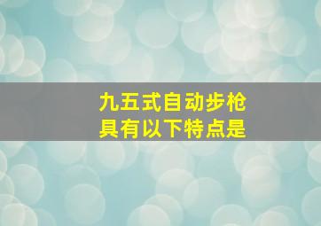 九五式自动步枪具有以下特点是