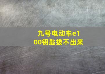 九号电动车e100钥匙拔不出来