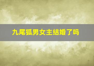 九尾狐男女主结婚了吗