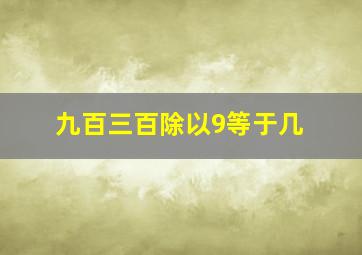 九百三百除以9等于几