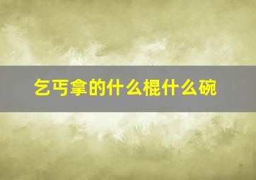 乞丐拿的什么棍什么碗