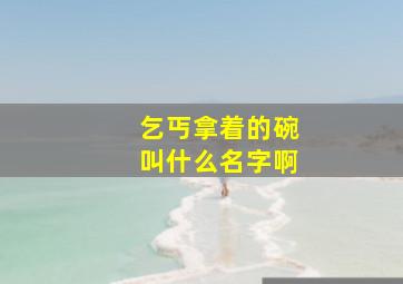 乞丐拿着的碗叫什么名字啊