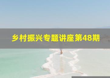 乡村振兴专题讲座第48期