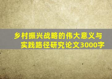 乡村振兴战略的伟大意义与实践路径研究论文3000字