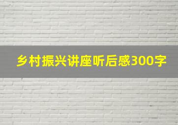 乡村振兴讲座听后感300字