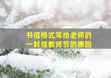 书信格式写给老师的一封信教师节的原因