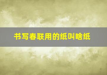 书写春联用的纸叫啥纸