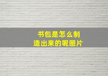 书包是怎么制造出来的呢图片