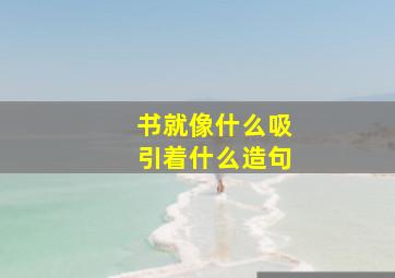 书就像什么吸引着什么造句